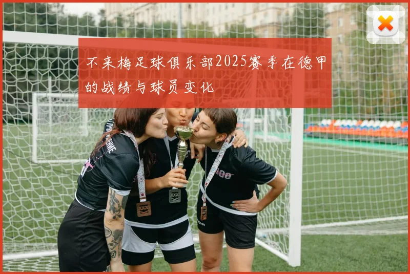 不来梅足球俱乐部2025赛季在德甲的战绩与球员变化
